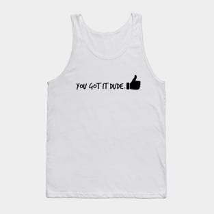 You Got it Dude Tank Top